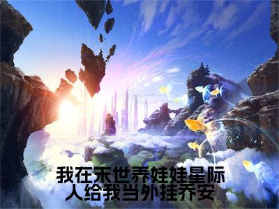 乔安精选热门小说我在末世养娃娃星际人给我当外挂乔安已完结全集大结局