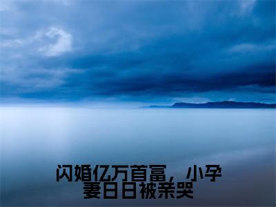 薄修瑾叶星瞳（闪婚亿万首富，小孕妻日日被亲哭）全文免费阅读无弹窗大结局_闪婚亿万首富，小孕妻日日被亲哭（薄修瑾叶星瞳无弹窗）_笔趣阁
