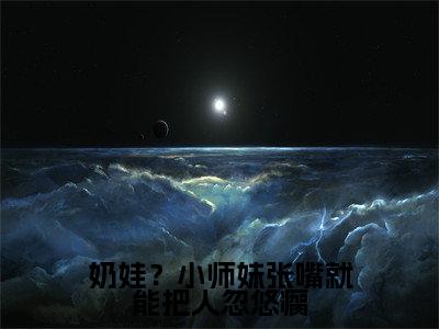 奶娃？小师妹张嘴就能把人忽悠瘸（叶如月）全文免费阅读无弹窗大结局_（叶如月）小说免费阅读无弹窗最新章节列表