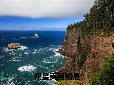 祝星夷周灼晨小说免费（周灼晨祝星夷）全文免费阅读无弹窗-祝星夷周灼晨小说全文免费阅读-笔趣阁