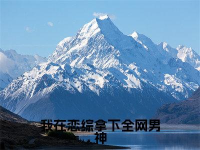 云书完整版（我在恋综拿下全网男神小说）全文免费阅读无弹窗大结局_我在恋综拿下全网男神最新章节
