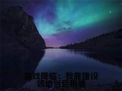 游戏降临：我靠建设领地当包租婆小说（周白）全文免费阅读无弹窗_游戏降临：我靠建设领地当包租婆最新小说_笔趣阁（周白）