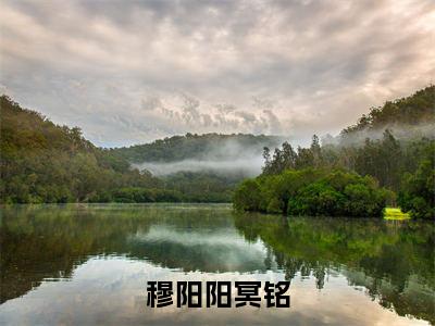 穆阳阳冥铭（穆阳阳冥铭）全文免费阅读无弹窗大结局_（穆阳阳冥铭）免费阅读无弹窗最新章节列表_笔趣阁