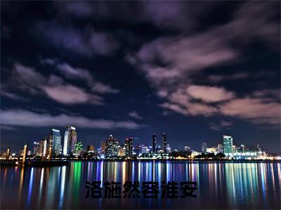 洛施然容淮安（洛施然容淮安）全文免费阅读无弹窗大结局_洛施然容淮安（洛施然容淮安）全文阅读_笔趣阁