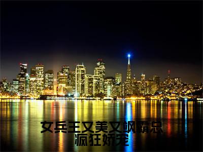 女兵王又美又飒霸总疯狂娇宠小说（李俊昊肖冰）全文免费阅读_（女兵王又美又飒霸总疯狂娇宠小说）李俊昊肖冰小说精彩在线赏析
