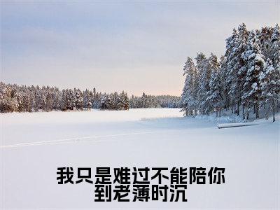 我只是难过不能陪你到老薄时沉（迟知鸢薄时沉）全文免费阅读无弹窗大结局_我只是难过不能陪你到老薄时沉全文阅读完整版_笔趣阁（迟知鸢薄时沉）