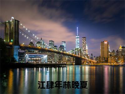 江肆年林晚夏（林晚夏江肆年）小说最新推荐-林晚夏江肆年江肆年林晚夏小说在线分享