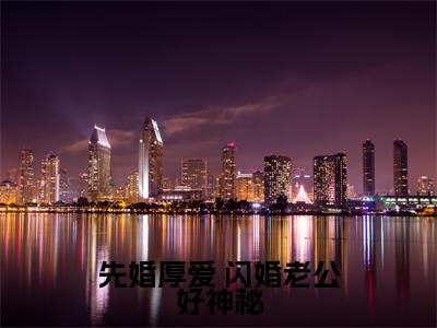 莫小陶（先婚厚爱 闪婚老公好神秘）最火言情小说免费观看-小说先婚厚爱 闪婚老公好神秘（莫小陶）今日已更新最新章节