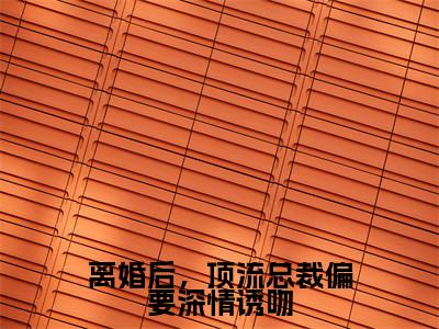 离婚后，顶流总裁偏要深情诱吻:顾延霆沈意全文免费阅读无弹窗大结局_离婚后，顶流总裁偏要深情诱吻:顾延霆沈意免费阅读