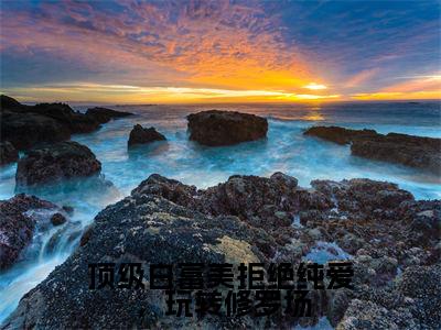 小说（顶级白富美拒绝纯爱，玩转修罗场）周蕴浓全文免费阅读无弹窗-周蕴浓小说全文在线赏析（今日更新最新章节）