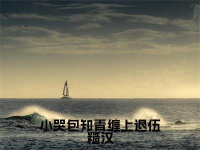 小哭包知青缠上退伍糙汉（温筱软）全文免费阅读_小哭包知青缠上退伍糙汉小说最新章节列表笔趣阁
