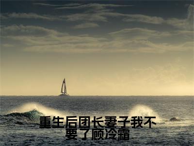 重生后团长妻子我不要了顾冷霜（宋禾顾冷霜）小说全文免费阅读无弹窗大结局_重生后团长妻子我不要了顾冷霜最新章节列表