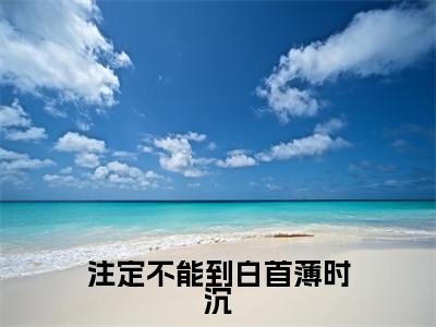 注定不能到白首薄时沉（迟知鸢薄时沉）全文免费阅读无弹窗大结局_注定不能到白首薄时沉最新章节列表-笔趣阁迟知鸢薄时沉