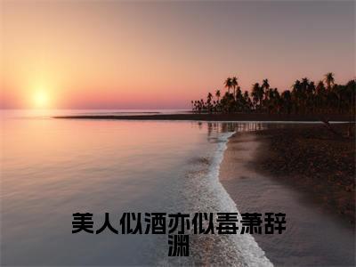 美人似酒亦似毒萧辞渊小说全文免费阅读_（闻予烟萧辞渊）美人似酒亦似毒萧辞渊最新章节列表笔趣阁