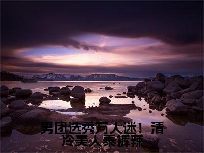 男团选秀万人迷！清冷美人泰裤辣（苏亿年）小说精彩免费内容_男团选秀万人迷！清冷美人泰裤辣（苏亿年）最新章节全文阅读大结局