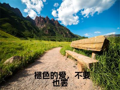 精选热门  褪色的爱，不要也罢全文无删减版在线阅读