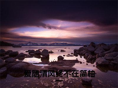 热文（爱随清风终不在简柚一）在线阅读-（爱随清风终不在简柚一）完整版免费阅读全文最新章节列表_笔趣阁
