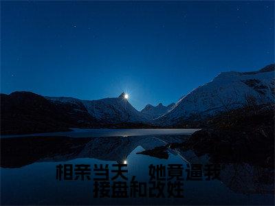 免费+番外凌无尘全文免费阅读大结局相亲当天，她竟逼我接盘和改姓小说最新章节阅读无弹窗