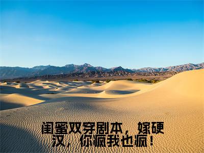 闺蜜双穿剧本，嫁硬汉，你疯我也疯！池玉颜许半夏抖音新书热荐-小说闺蜜双穿剧本，嫁硬汉，你疯我也疯！全文完整版免费阅读