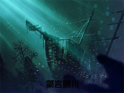 简言顾川（简言顾川）全文免费阅读无弹窗大结局_（简言顾川）最新章节列表_简言顾川