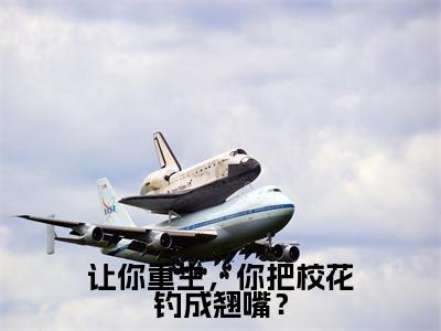 （苏航）热门美文阅读_热门小说让你重生，你把校花钓成翘嘴？主人公是（苏航）最新章节限时观看_笔趣阁