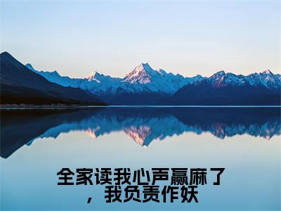 【新书】《全家读我心声赢麻了，我负责作妖》全文免费阅读无弹窗大结局-姜元夕全文全章节免费阅读