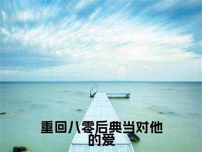 重回八零后典当对他的爱阅读无弹窗大结局_（姜清念傅时延阅读无弹窗）最新章节列表_笔趣阁