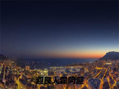 霍阿迎全文免费在线阅读_（迎良人霍阿迎全文免费阅读无弹窗大结局）
