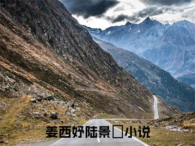 姜西妤陆景罧全文免费阅读-姜西妤陆景罧小说（姜西妤陆景罧）免费阅读全文