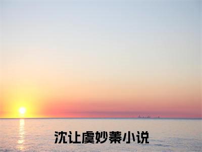 沈让虞妙蓁全本资源（沈让虞妙蓁）全文免费阅读无弹窗大结局_沈让虞妙蓁最新章节列表（沈让虞妙蓁）