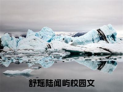 舒瑶陆闻屿全文免费阅读_舒瑶陆闻屿（舒瑶陆闻屿）小说在线阅读最新章节列表笔趣阁