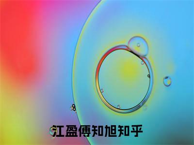 江盈傅知旭（江盈傅知旭全章节完整版）免费阅读-江盈傅知旭全文无删减阅读