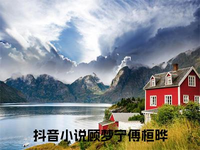 顾梦宁傅桓晔全集免费阅读无弹窗_顾梦宁傅桓晔完结小说榜单阅读（顾梦宁傅桓晔小说）