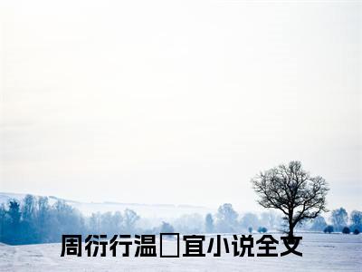 周衍行温婳宜（周衍行温婳宜）全文免费阅读无弹窗_周衍行温婳宜最新小说_笔趣阁（周衍行温婳宜）