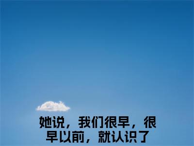 姜晏庭傅小小（她说，我们很早，很早以前，就认识了）全文免费阅读无弹窗大结局_ 姜晏庭傅小小免费阅读无弹窗最新章节列表_笔趣阁