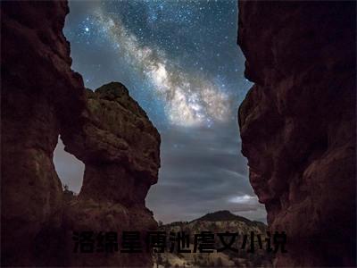 洛绵星傅池全文免费阅读_（洛绵星傅池免费阅读无弹窗）洛绵星傅池知乎高赞小说阅读