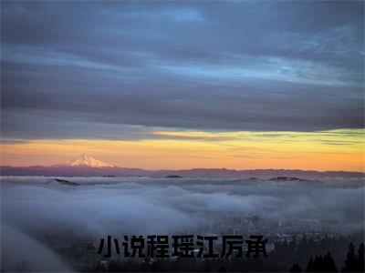 程瑶江厉承全文赏析完整版阅读-程瑶江厉承小说最新章节免费阅读