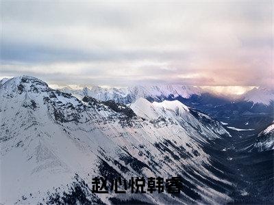 赵心悦韩睿小说全文免费阅读(赵心悦韩睿)全文免费阅读无弹窗大结局_ 赵心悦韩睿最新章节列表_笔趣阁（赵心悦韩睿小说）