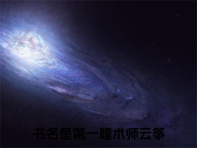 小说名字是：第一瞳术师云筝的小说全文免费阅读-（第一瞳术师云筝小说免费阅读）第一瞳术师云筝正版小说免费阅读_笔趣阁