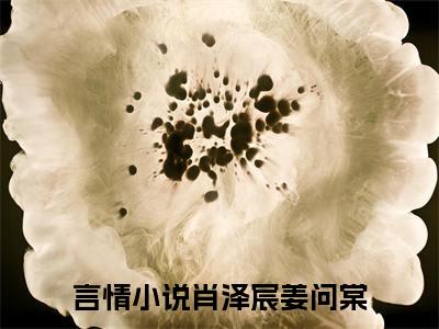 肖泽宸姜问棠小说最新章节免费阅读-肖泽宸姜问棠全文赏析完整版