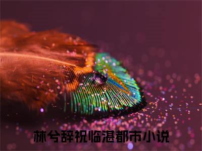 林兮辞祝临湛(林兮辞祝临湛)全文免费阅读无弹窗大结局_(林兮辞祝临湛在线阅读)林兮辞祝临湛最新章节列表笔趣阁（林兮辞祝临湛）