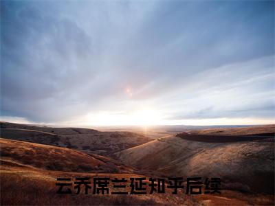 云乔席兰延（病娇少帅的甜软小娇妻）全文免费阅读无弹窗大结局_（病娇少帅的甜软小娇妻全文免费阅读无弹窗）云乔席兰延最新章节列表_笔趣阁（病娇少帅的甜软小娇妻）