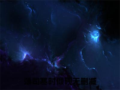 薄司寒时倾砚小说-逢星遇你最新章节全文阅读