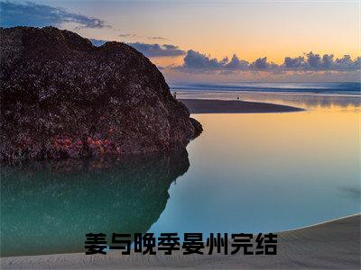姜与晚季晏州（姜与晚季晏州）全文免费阅读无弹窗大结局_姜与晚季晏州最新章节列表_笔趣阁（姜与晚季晏州）