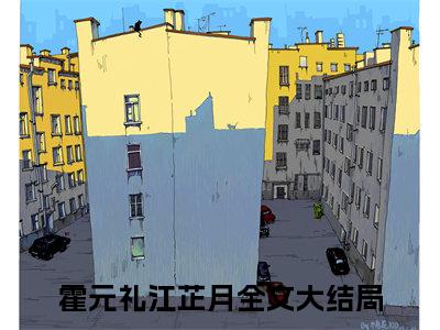 【新书】霍元礼江芷月全文全章节免费阅读-霍元礼江芷月小说免费阅读无弹窗最新章节列表