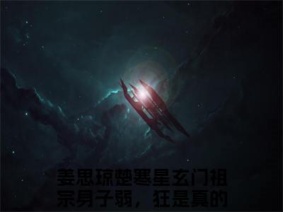 玄门祖宗身子弱，狂是真的狂姜思琼楚寒星免费阅读无弹窗最新章节列表-（玄门祖宗身子弱，狂是真的狂）姜思琼楚寒星全文免费阅读大结局笔趣阁（玄门祖宗身子弱，狂是真的狂）