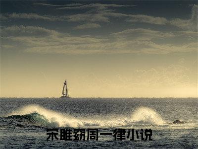 宋雎窈周一律小说全文（宋雎窈周一律）全文免费阅读无弹窗大结局_宋雎窈周一律小说免费最新章节列表_笔趣阁（宋雎窈周一律）