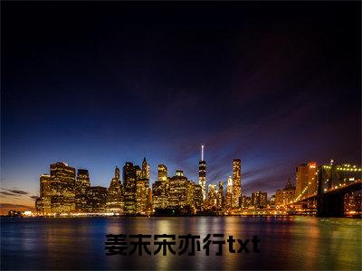 姜末宋亦行知乎免费阅读-（姜末宋亦行）全文免费阅读无弹窗大结局（姜末宋亦行）最新章节列表_笔趣阁