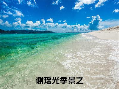 谢瑶光季景之最新章节在线阅读-谢瑶光季景之全文小说