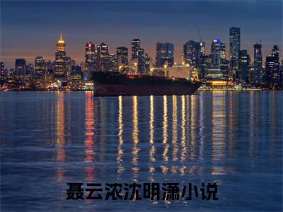聂云浓沈明潇好书聂云浓沈明潇免费赏析-《聂云浓沈明潇》小说分享全集